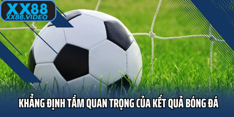 Khẳng định tầm quan trọng của kết quả bóng đá